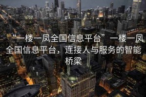“一樓一鳳全國信息平臺”一樓一鳳全國信息平臺，連接人與服務(wù)的智能橋梁