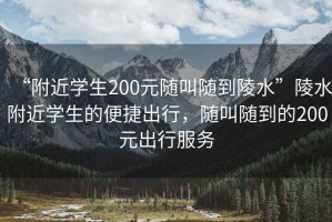 “附近學(xué)生200元隨叫隨到陵水”陵水附近學(xué)生的便捷出行，隨叫隨到的200元出行服務(wù)