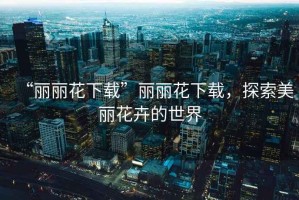 “麗麗花下載”麗麗花下載，探索美麗花卉的世界