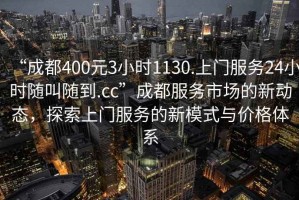 “成都400元3小時(shí)1130.上門(mén)服務(wù)24小時(shí)隨叫隨到.cc”成都服務(wù)市場(chǎng)的新動(dòng)態(tài)，探索上門(mén)服務(wù)的新模式與價(jià)格體系