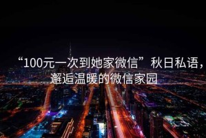 “100元一次到她家微信”秋日私語(yǔ)，邂逅溫暖的微信家園