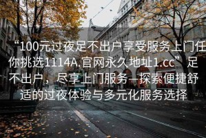 “100元過(guò)夜足不出戶(hù)享受服務(wù)上門(mén)任你挑選1114A.官網(wǎng)永久地址1.cc”足不出戶(hù)，盡享上門(mén)服務(wù)—探索便捷舒適的過(guò)夜體驗與多元化服務(wù)選擇