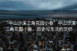 “中山沙溪三角花園小巷”中山沙溪三角花園小巷，歷史與生活的交織