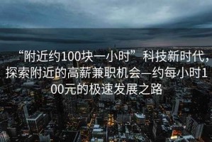 “附近約100塊一小時(shí)”科技新時(shí)代，探索附近的高薪兼職機會(huì )—約每小時(shí)100元的極速發(fā)展之路