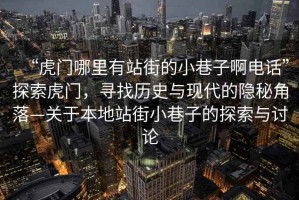 “虎門(mén)哪里有站街的小巷子啊電話(huà)”探索虎門(mén)，尋找歷史與現代的隱秘角落—關(guān)于本地站街小巷子的探索與討論
