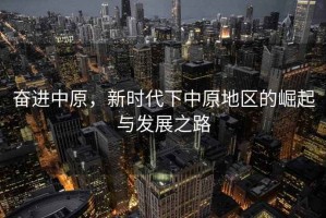 奮進(jìn)中原，新時(shí)代下中原地區的崛起與發(fā)展之路