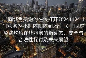 “同城免費炮約在線(xiàn)打開(kāi)20241124.上門(mén)服務(wù)24小時(shí)隨叫隨到.cc”關(guān)于同城免費炮約在線(xiàn)服務(wù)的新動(dòng)態(tài)，安全與合法性探討及未來(lái)展望