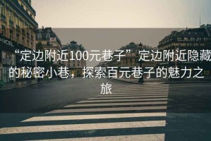 “定邊附近100元巷子”定邊附近隱藏的秘密小巷，探索百元巷子的魅力之旅