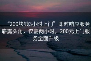 “200塊錢(qián)3小時(shí)上門(mén)”即時(shí)響應服務(wù)嶄露頭角，僅需兩小時(shí)，200元上門(mén)服務(wù)全面升級