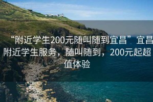 “附近學(xué)生200元隨叫隨到宜昌”宜昌附近學(xué)生服務(wù)，隨叫隨到，200元起超值體驗