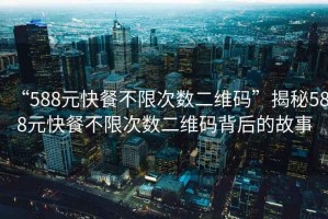 “588元快餐不限次數二維碼”揭秘588元快餐不限次數二維碼背后的故事
