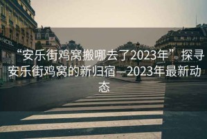 “安樂(lè )街雞窩搬哪去了2023年”探尋安樂(lè )街雞窩的新歸宿—2023年最新動(dòng)態(tài)