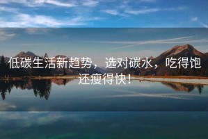 低碳生活新趨勢，選對碳水，吃得飽還瘦得快！