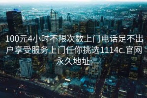 100元4小時(shí)不限次數上門(mén)電話(huà)足不出戶(hù)享受服務(wù)上門(mén)任你挑選1114c.官網(wǎng)永久地址: