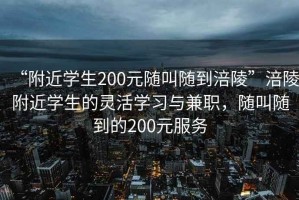 “附近學(xué)生200元隨叫隨到涪陵”涪陵附近學(xué)生的靈活學(xué)習與兼職，隨叫隨到的200元服務(wù)