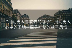 “河間男人喜歡去的巷子”河間男人心中的圣地—探尋神秘的巷子風(fēng)情