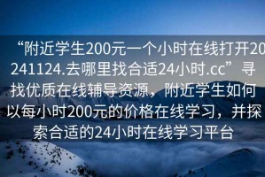 “附近學(xué)生200元一個(gè)小時(shí)在線(xiàn)打開(kāi)20241124.去哪里找合適24小時(shí).cc”尋找優(yōu)質(zhì)在線(xiàn)輔導資源，附近學(xué)生如何以每小時(shí)200元的價(jià)格在線(xiàn)學(xué)習，并探索合適的24小時(shí)在線(xiàn)學(xué)習平臺