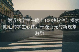 “附近約學(xué)生一晚上100塊軟件”探索附近約學(xué)生軟件，一晚百元的新現象解析