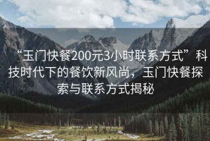 “玉門(mén)快餐200元3小時(shí)聯(lián)系方式”科技時(shí)代下的餐飲新風(fēng)尚，玉門(mén)快餐探索與聯(lián)系方式揭秘