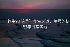 “養生93 暗號”養生之道，暗號的秘密與日常實(shí)踐