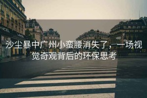 沙塵暴中廣州小蠻腰消失了，一場(chǎng)視覺(jué)奇觀(guān)背后的環(huán)保思考