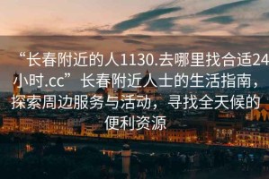 “長(cháng)春附近的人1130.去哪里找合適24小時(shí).cc”長(cháng)春附近人士的生活指南，探索周邊服務(wù)與活動(dòng)，尋找全天候的便利資源