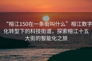 “榕江150在一條街叫什么”榕江數字化轉型下的科技街道，探索榕江十五大街的智能化之旅