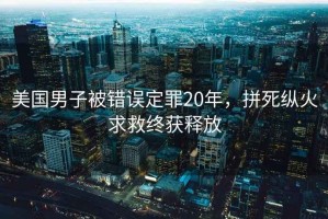 美國男子被錯誤定罪20年，拼死縱火求救終獲釋放