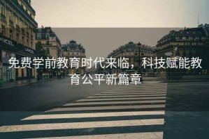 免費學(xué)前教育時(shí)代來(lái)臨，科技賦能教育公平新篇章
