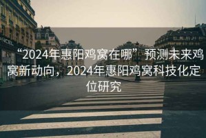 “2024年惠陽(yáng)雞窩在哪”預測未來(lái)雞窩新動(dòng)向，2024年惠陽(yáng)雞窩科技化定位研究