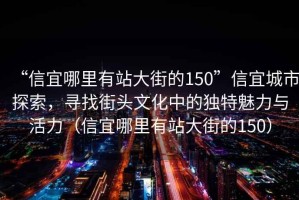 “信宜哪里有站大街的150”信宜城市探索，尋找街頭文化中的獨特魅力與活力（信宜哪里有站大街的150）