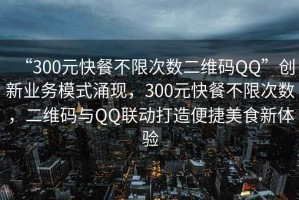 “300元快餐不限次數二維碼QQ”創(chuàng  )新業(yè)務(wù)模式涌現，300元快餐不限次數，二維碼與QQ聯(lián)動(dòng)打造便捷美食新體驗
