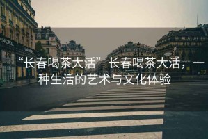“長(cháng)春喝茶大活”長(cháng)春喝茶大活，一種生活的藝術(shù)與文化體驗