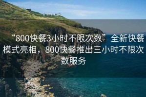 “800快餐3小時(shí)不限次數”全新快餐模式亮相，800快餐推出三小時(shí)不限次數服務(wù)