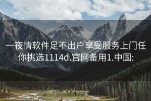 一夜情軟件足不出戶(hù)享受服務(wù)上門(mén)任你挑選1114d.官網(wǎng)備用1.中國: