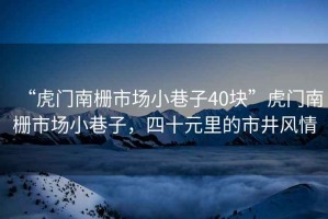 “虎門(mén)南柵市場(chǎng)小巷子40塊”虎門(mén)南柵市場(chǎng)小巷子，四十元里的市井風(fēng)情