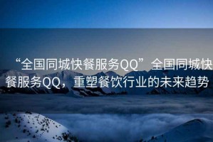 “全國同城快餐服務(wù)QQ”全國同城快餐服務(wù)QQ，重塑餐飲行業(yè)的未來(lái)趨勢