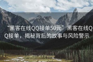 “黑客在線(xiàn)QQ接單50元”黑客在線(xiàn)QQ接單，揭秘背后的故事與風(fēng)險警示