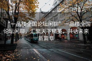 “一品樓全國論壇閑聊”一品樓全國論壇閑聊，匯聚天下精英，共話(huà)未來(lái)新篇章