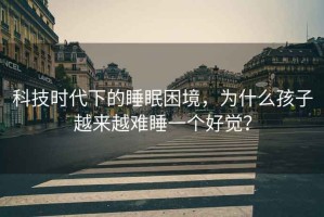 科技時(shí)代下的睡眠困境，為什么孩子越來(lái)越難睡一個(gè)好覺(jué)？