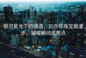 銀河星光下的偶遇，劉亦菲珠寶展漫步，璀璨瞬間成焦點(diǎn)