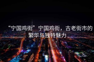 “寧國雞街”寧國雞街，古老街市的繁華與獨特魅力