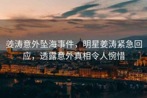 姜濤意外墜海事件，明星姜濤緊急回應，透露意外真相令人惋惜