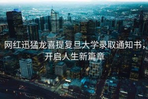 網(wǎng)紅迅猛龍喜提復旦大學(xué)錄取通知書(shū)，開(kāi)啟人生新篇章