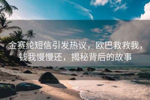 金賽綸短信引發(fā)熱議，歐巴救救我，錢(qián)我慢慢還，揭秘背后的故事
