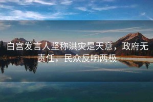 白宮發(fā)言人堅稱(chēng)洪災是天意，政府無(wú)責任，民眾反響兩極