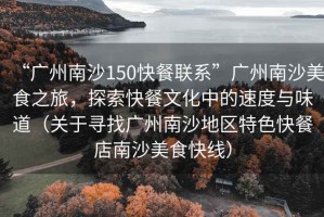 “廣州南沙150快餐聯(lián)系”廣州南沙美食之旅，探索快餐文化中的速度與味道（關(guān)于尋找廣州南沙地區特色快餐店南沙美食快線(xiàn)）