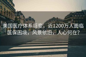 美國醫療體系巨變，近1200萬(wàn)人面臨醫保困境，風(fēng)景依舊，人心何在？