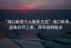 “?？谛虏鑲€(gè)人聯(lián)系方式”?？谛虏?，品味自然之美，探尋獨特聯(lián)系
