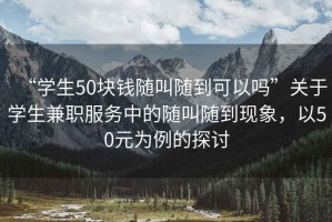 “學(xué)生50塊錢(qián)隨叫隨到可以嗎”關(guān)于學(xué)生兼職服務(wù)中的隨叫隨到現象，以50元為例的探討
